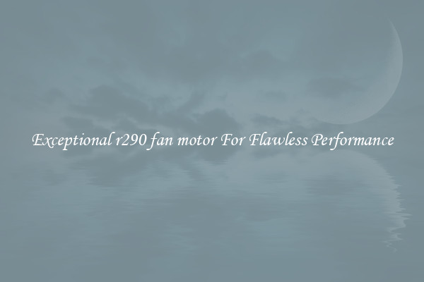 Exceptional r290 fan motor For Flawless Performance