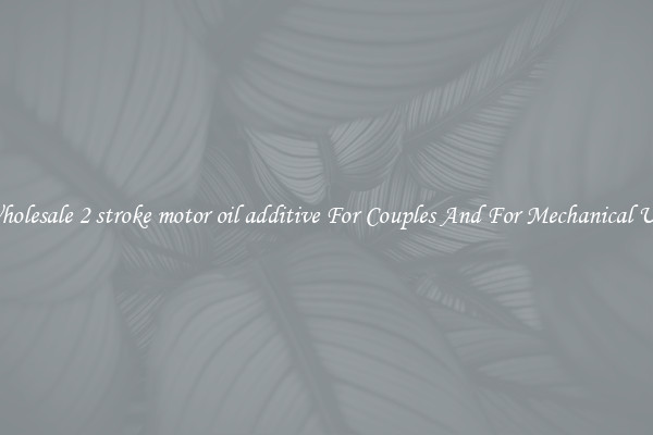 Wholesale 2 stroke motor oil additive For Couples And For Mechanical Use