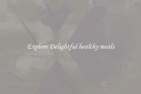 Explore Delightful healthy meals