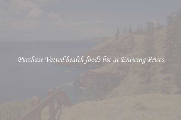 Purchase Vetted health foods list at Enticing Prices