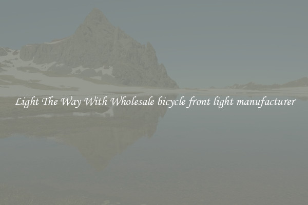 Light The Way With Wholesale bicycle front light manufacturer