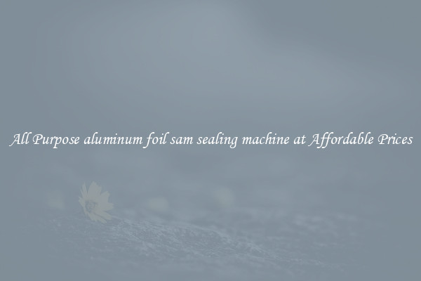 All Purpose aluminum foil sam sealing machine at Affordable Prices