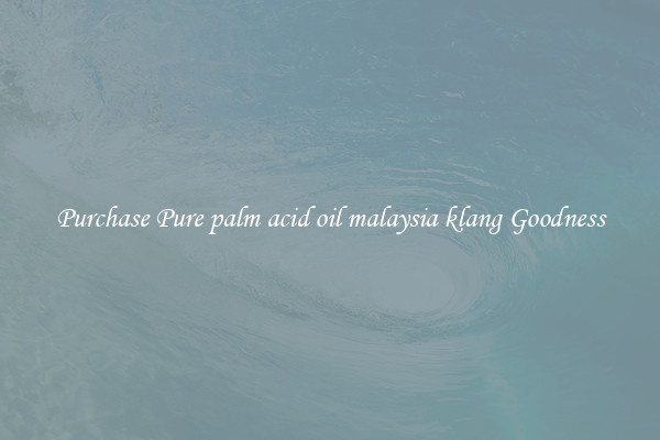 Purchase Pure palm acid oil malaysia klang Goodness