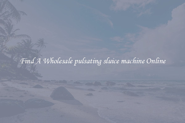 Find A Wholesale pulsating sluice machine Online