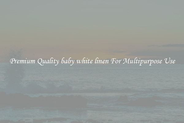 Premium Quality baby white linen For Multipurpose Use