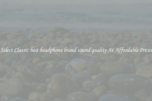 Select Classic best headphone brand sound quality At Affordable Prices