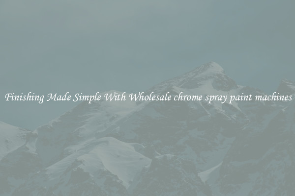 Finishing Made Simple With Wholesale chrome spray paint machines