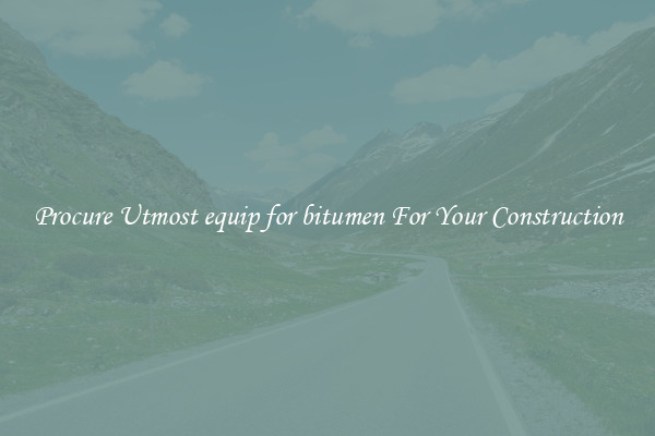 Procure Utmost equip for bitumen For Your Construction