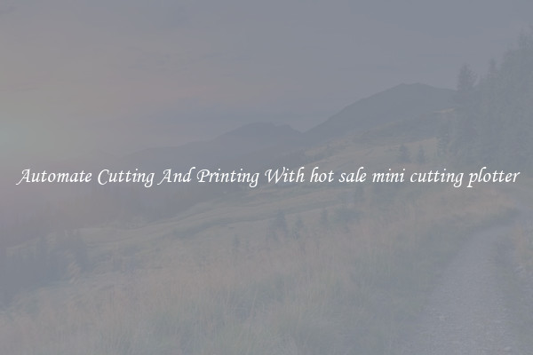 Automate Cutting And Printing With hot sale mini cutting plotter