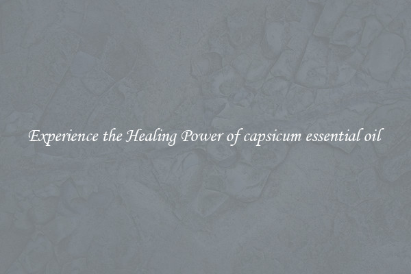 Experience the Healing Power of capsicum essential oil 