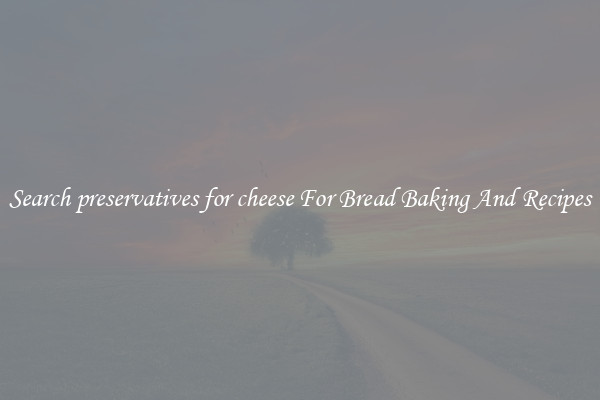 Search preservatives for cheese For Bread Baking And Recipes