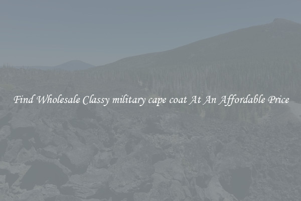 Find Wholesale Classy military cape coat At An Affordable Price