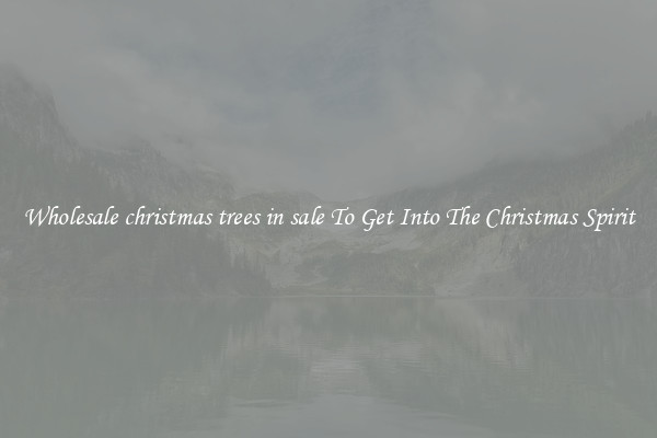 Wholesale christmas trees in sale To Get Into The Christmas Spirit
