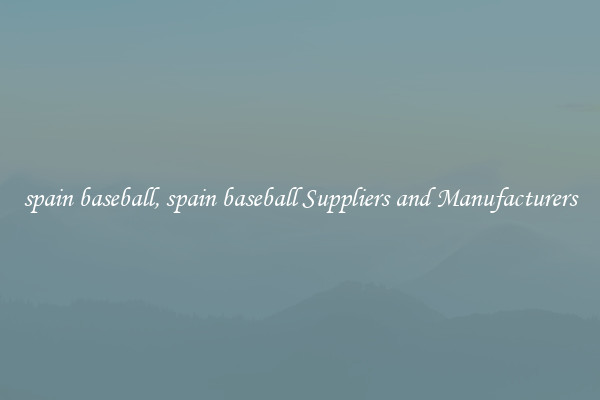 spain baseball, spain baseball Suppliers and Manufacturers
