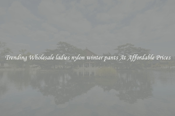 Trending Wholesale ladies nylon winter pants At Affordable Prices