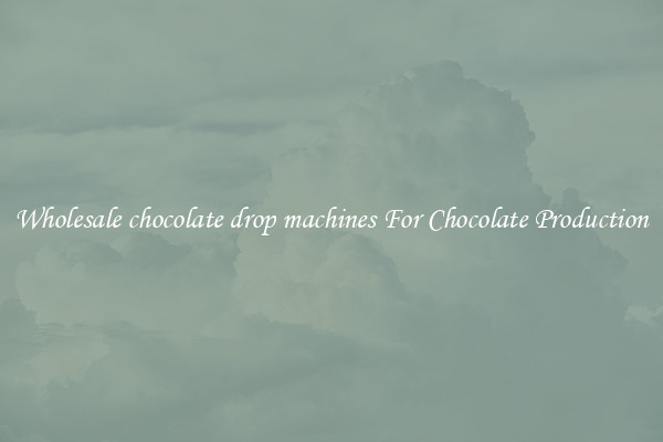 Wholesale chocolate drop machines For Chocolate Production