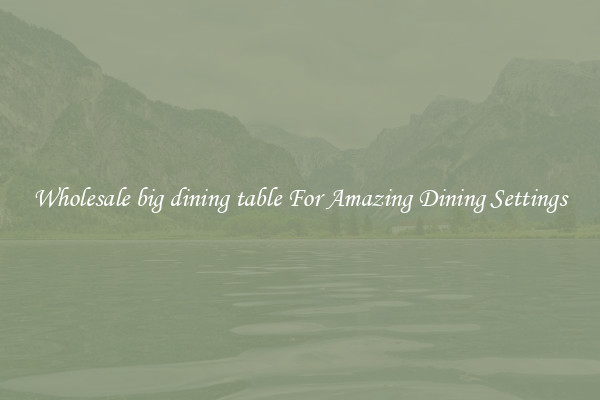 Wholesale big dining table For Amazing Dining Settings