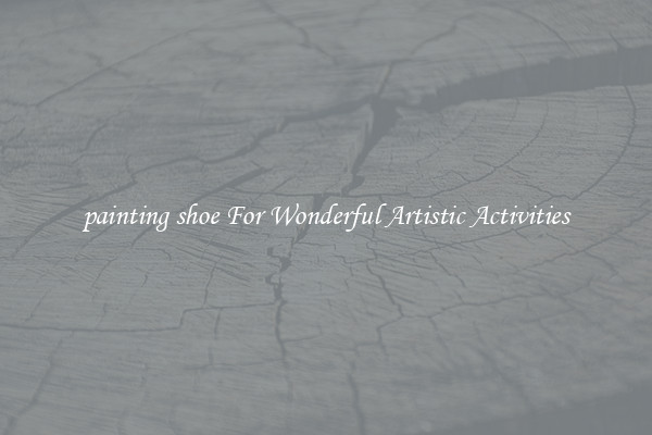 painting shoe For Wonderful Artistic Activities
