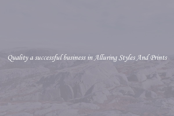 Quality a successful business in Alluring Styles And Prints