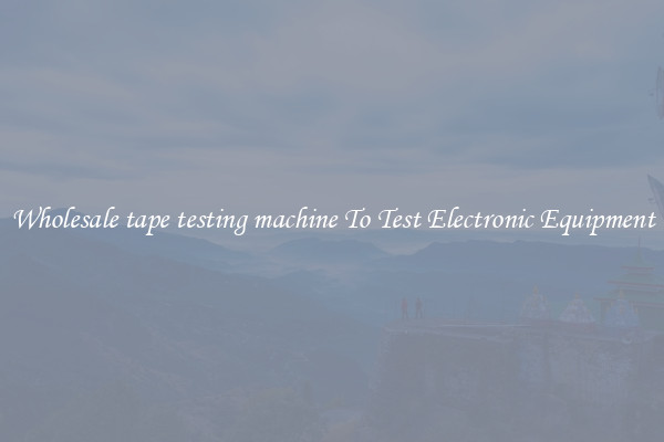 Wholesale tape testing machine To Test Electronic Equipment