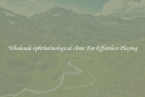 Wholesale ophthalmological clinic For Effortless Playing