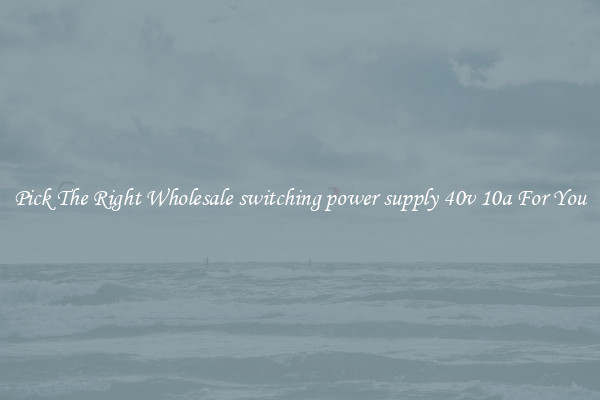 Pick The Right Wholesale switching power supply 40v 10a For You