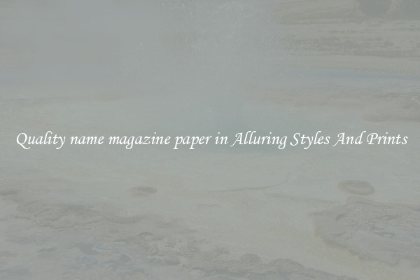 Quality name magazine paper in Alluring Styles And Prints