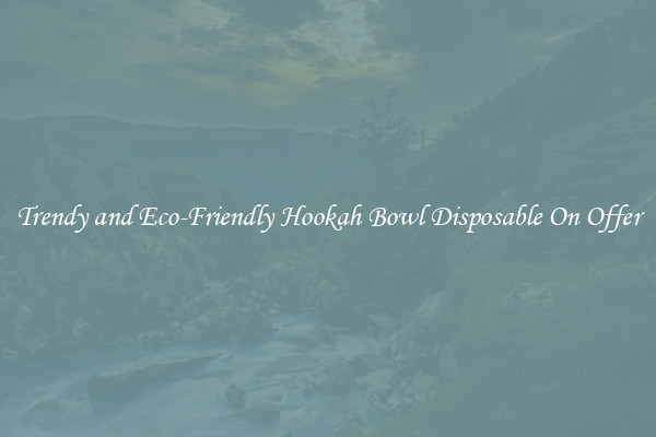 Trendy and Eco-Friendly Hookah Bowl Disposable On Offer