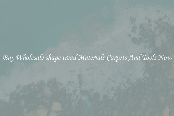Buy Wholesale shape tread Materials Carpets And Tools Now