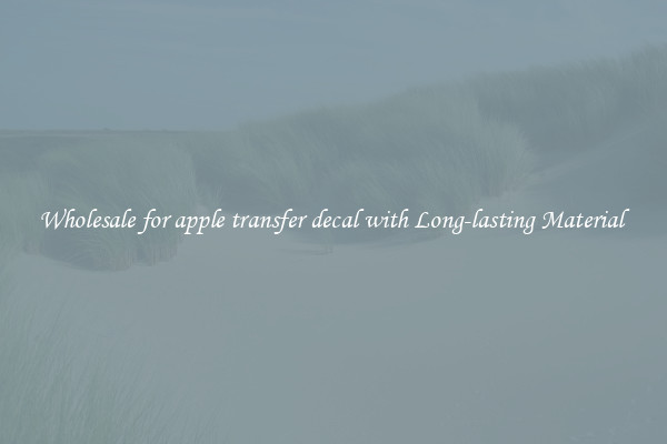 Wholesale for apple transfer decal with Long-lasting Material 