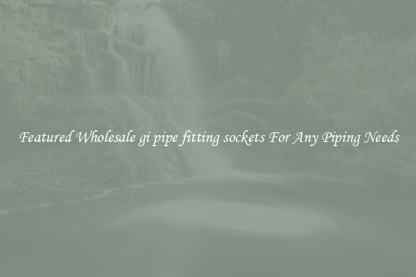 Featured Wholesale gi pipe fitting sockets For Any Piping Needs