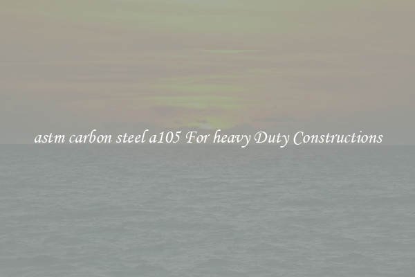 astm carbon steel a105 For heavy Duty Constructions