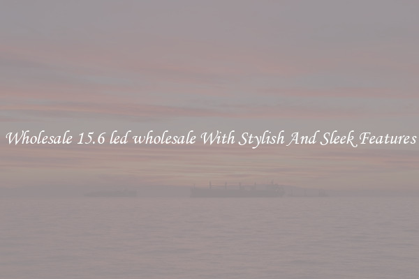 Wholesale 15.6 led wholesale With Stylish And Sleek Features