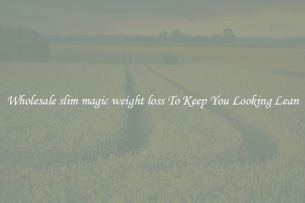 Wholesale slim magic weight loss To Keep You Looking Lean