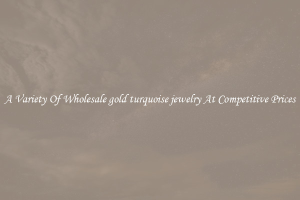 A Variety Of Wholesale gold turquoise jewelry At Competitive Prices