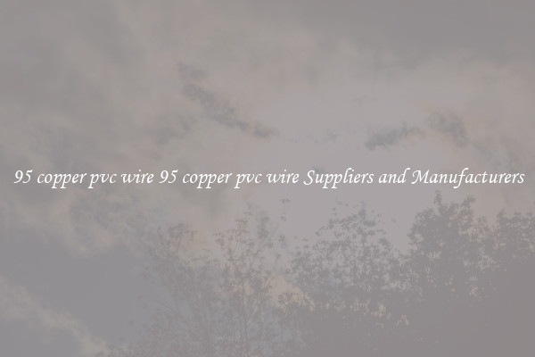 95 copper pvc wire 95 copper pvc wire Suppliers and Manufacturers