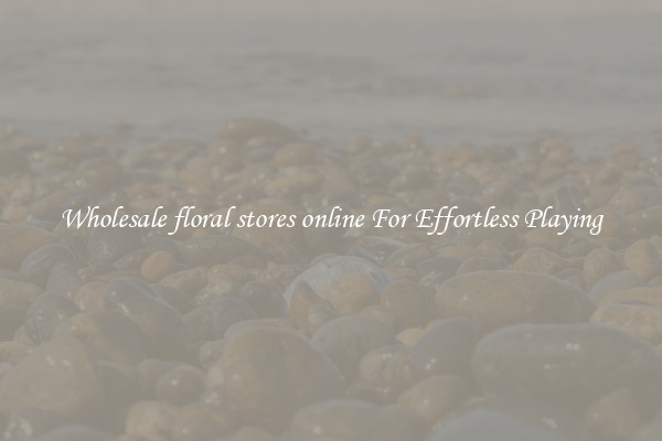 Wholesale floral stores online For Effortless Playing