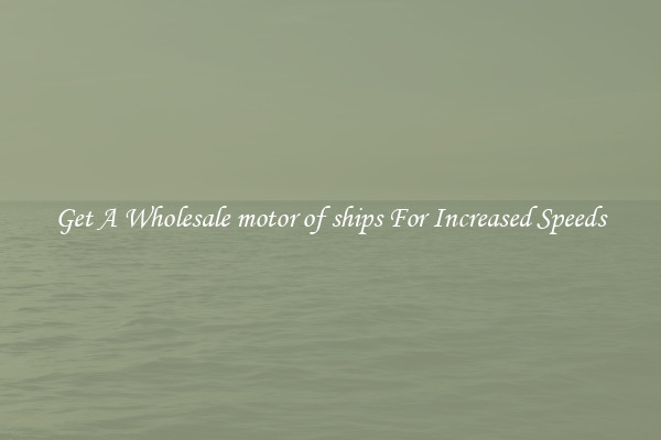 Get A Wholesale motor of ships For Increased Speeds