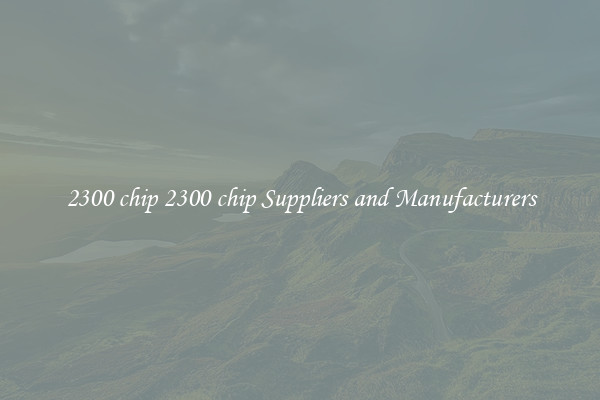 2300 chip 2300 chip Suppliers and Manufacturers