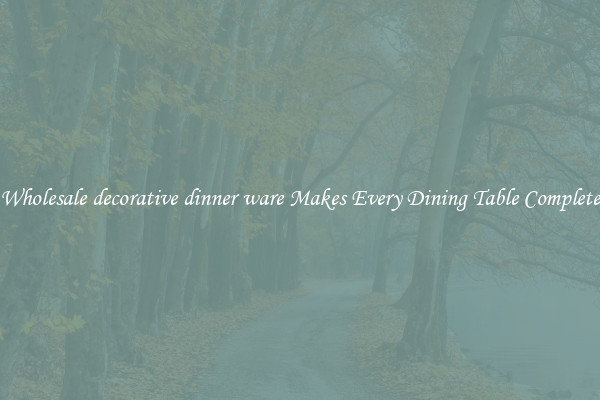 Wholesale decorative dinner ware Makes Every Dining Table Complete