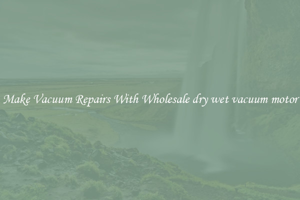Make Vacuum Repairs With Wholesale dry wet vacuum motor