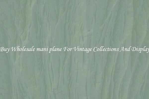 Buy Wholesale mani plane For Vintage Collections And Display