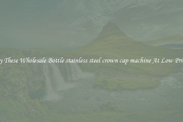 Try These Wholesale Bottle stainless steel crown cap machine At Low Prices