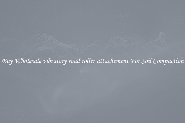 Buy Wholesale vibratory road roller attachement For Soil Compaction