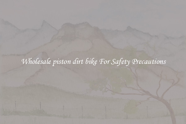 Wholesale piston dirt bike For Safety Precautions