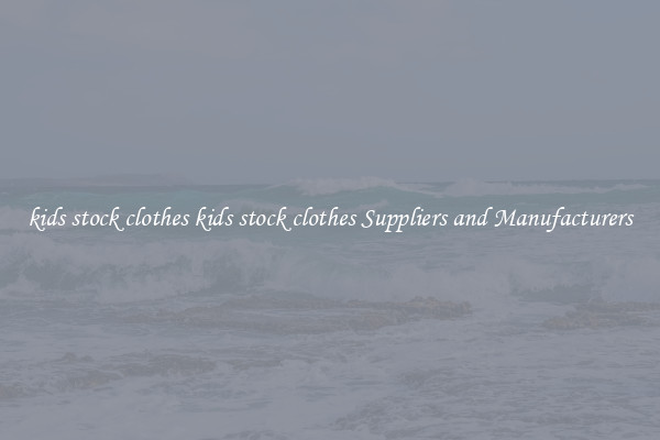 kids stock clothes kids stock clothes Suppliers and Manufacturers
