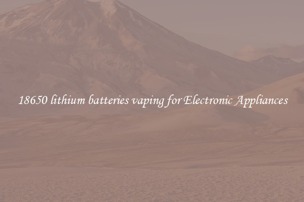 18650 lithium batteries vaping for Electronic Appliances