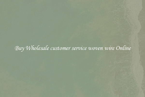 Buy Wholesale customer service woven wire Online