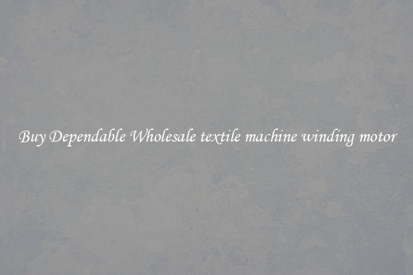 Buy Dependable Wholesale textile machine winding motor