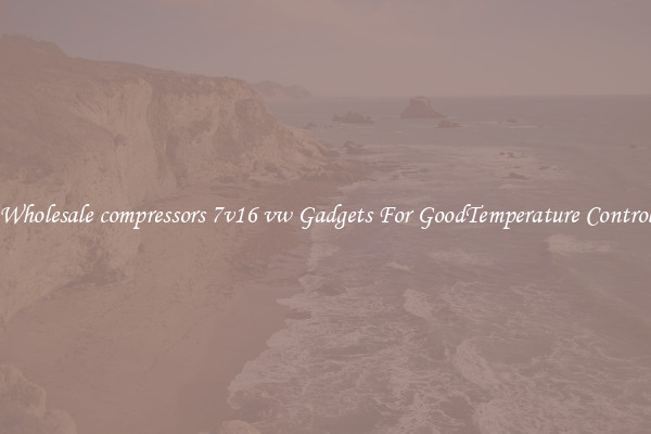 Wholesale compressors 7v16 vw Gadgets For GoodTemperature Control
